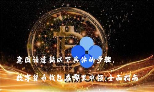 意图请遵循以下具体的步骤。

数字货币钱包在哪里申领：全面指南
