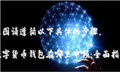 意图请遵循以下具体的步骤。数字货币钱包在哪