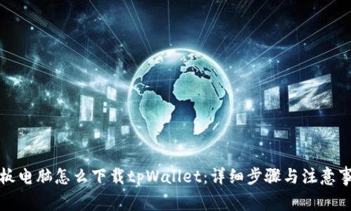 平板电脑怎么下载tpWallet：详细步骤与注意事项