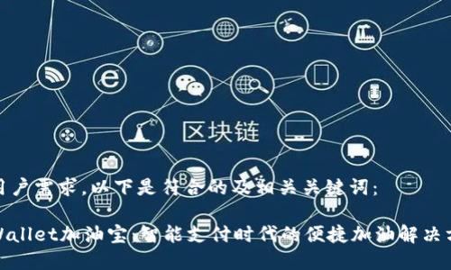 应用户需求，以下是符合的及相关关键词：

tpWallet加油宝：智能支付时代的便捷加油解决方案