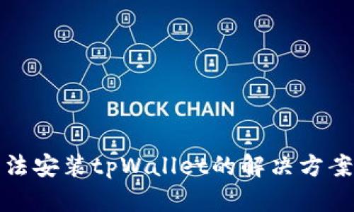 安卓手机无法安装tpWallet的解决方案与详细指南