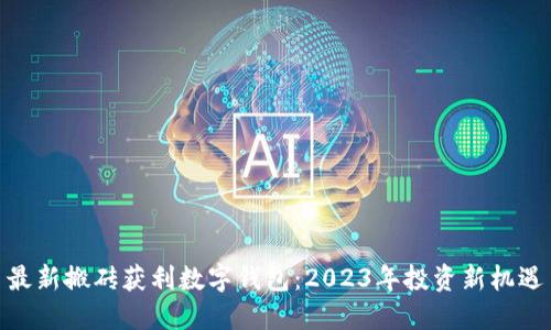 最新搬砖获利数字钱包：2023年投资新机遇