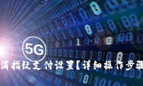 tpWallet如何取消指纹支付设置？详细操作步骤与常见问题解析